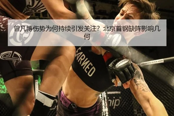 曾凡博伤势为何持续引发关注？北京首钢缺阵影响几何（AG）